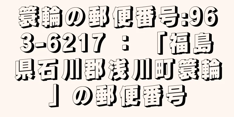 簑輪の郵便番号:963-6217 ： 「福島県石川郡浅川町簑輪」の郵便番号