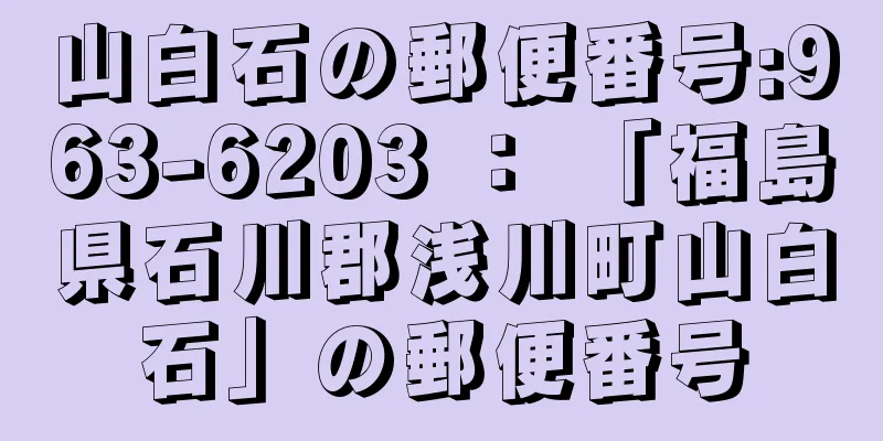 山白石の郵便番号:963-6203 ： 「福島県石川郡浅川町山白石」の郵便番号