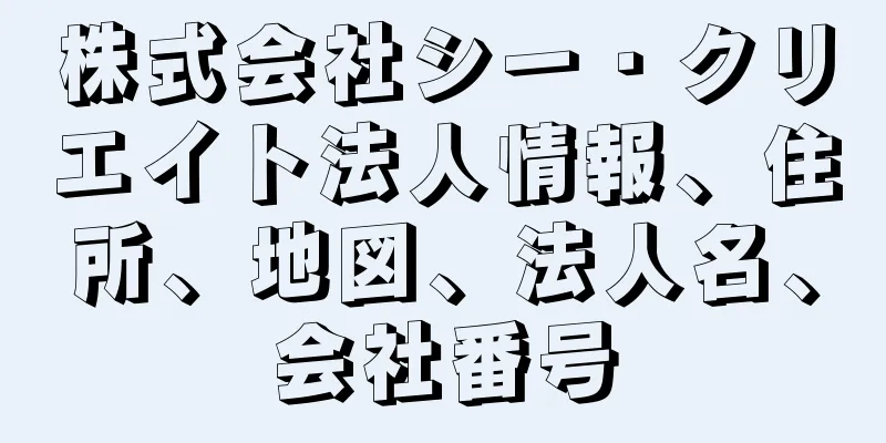 株式会社シー・クリエイト法人情報、住所、地図、法人名、会社番号