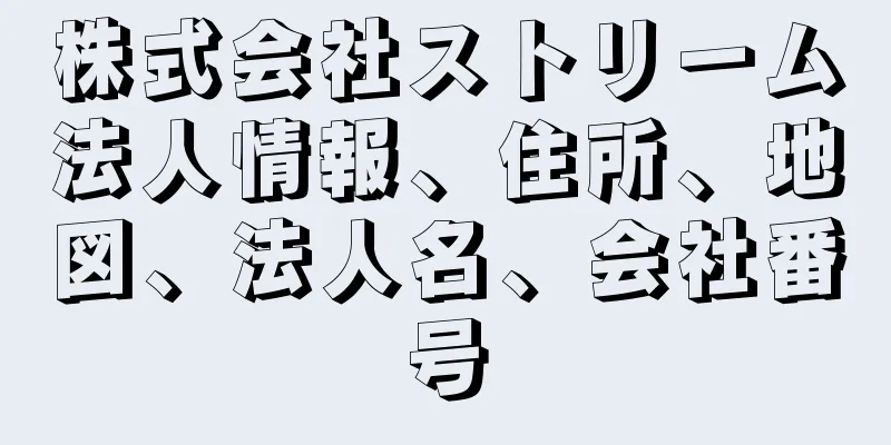 株式会社ストリーム法人情報、住所、地図、法人名、会社番号