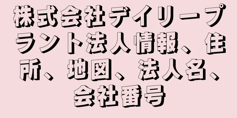 株式会社デイリープラント法人情報、住所、地図、法人名、会社番号