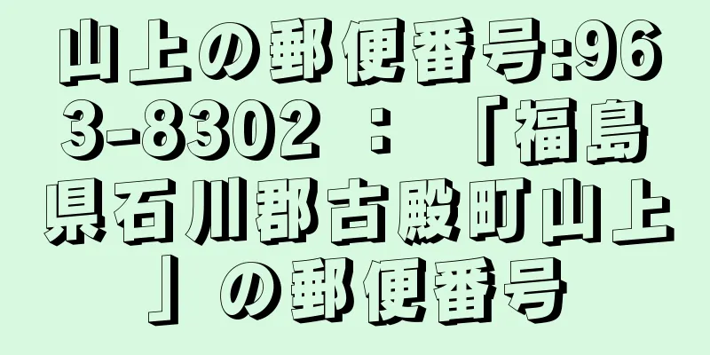 山上の郵便番号:963-8302 ： 「福島県石川郡古殿町山上」の郵便番号