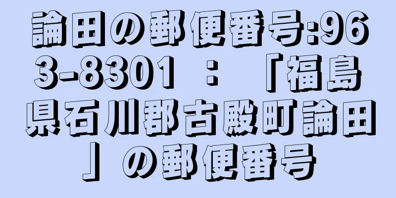 論田の郵便番号:963-8301 ： 「福島県石川郡古殿町論田」の郵便番号