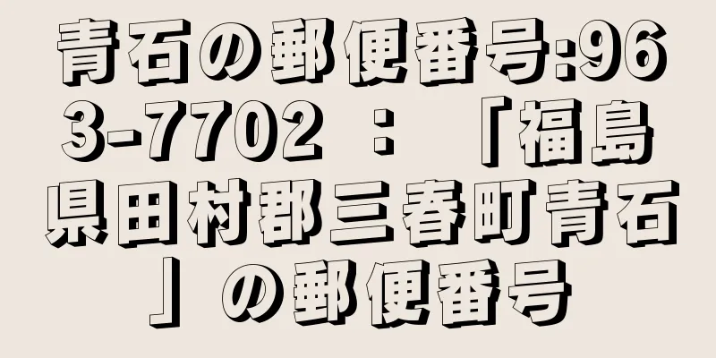 青石の郵便番号:963-7702 ： 「福島県田村郡三春町青石」の郵便番号