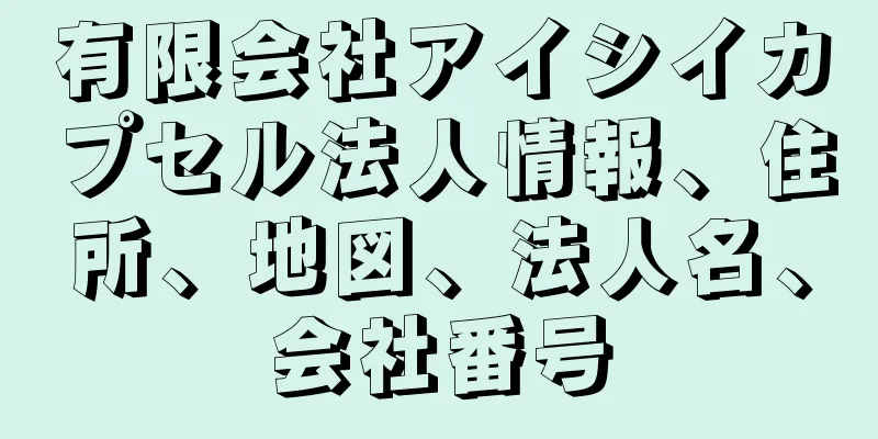 有限会社アイシイカプセル法人情報、住所、地図、法人名、会社番号