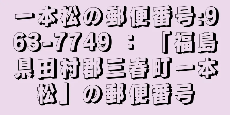 一本松の郵便番号:963-7749 ： 「福島県田村郡三春町一本松」の郵便番号