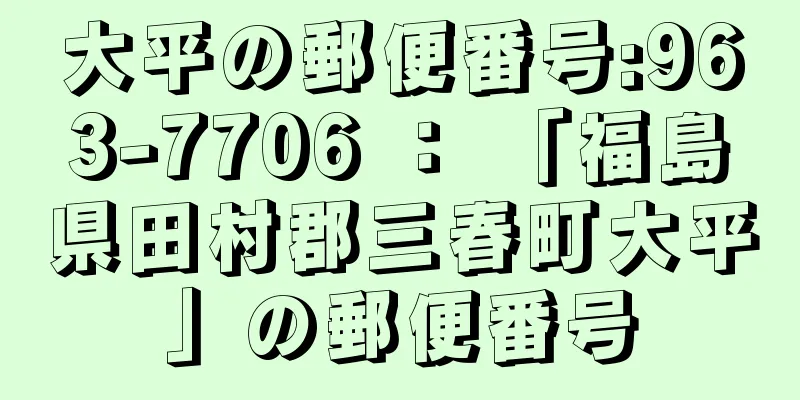 大平の郵便番号:963-7706 ： 「福島県田村郡三春町大平」の郵便番号