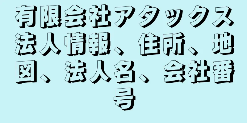 有限会社アタックス法人情報、住所、地図、法人名、会社番号