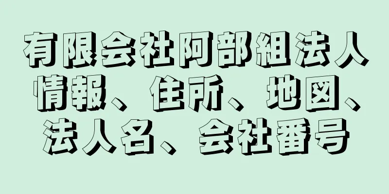 有限会社阿部組法人情報、住所、地図、法人名、会社番号