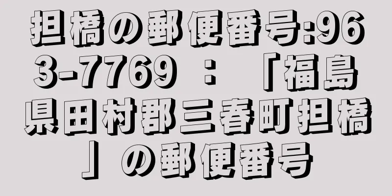 担橋の郵便番号:963-7769 ： 「福島県田村郡三春町担橋」の郵便番号