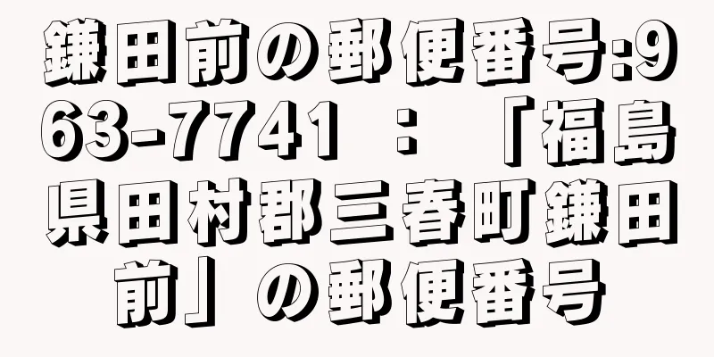 鎌田前の郵便番号:963-7741 ： 「福島県田村郡三春町鎌田前」の郵便番号