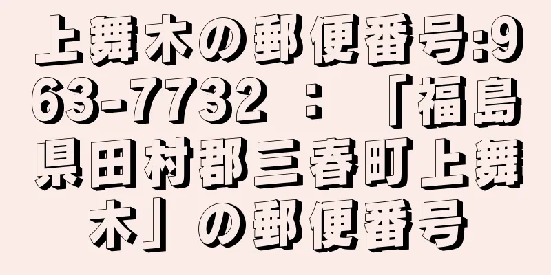 上舞木の郵便番号:963-7732 ： 「福島県田村郡三春町上舞木」の郵便番号