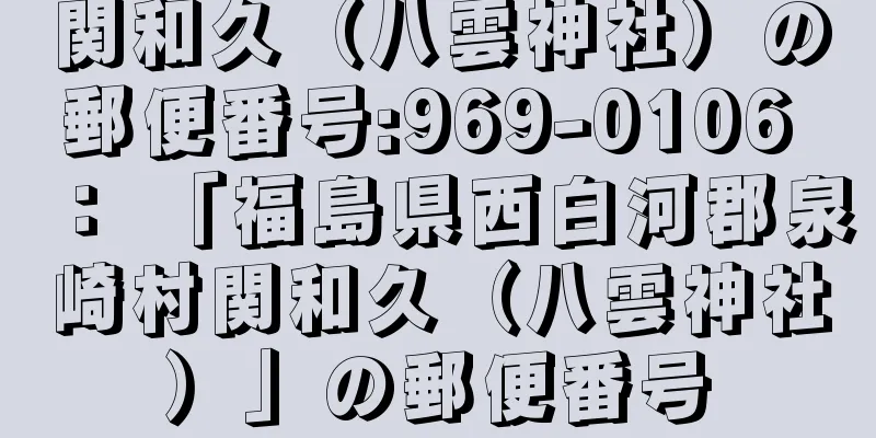 関和久（八雲神社）の郵便番号:969-0106 ： 「福島県西白河郡泉崎村関和久（八雲神社）」の郵便番号