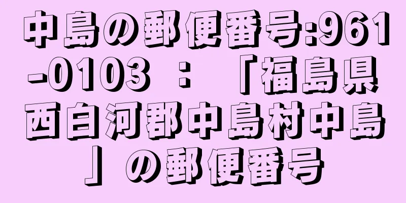 中島の郵便番号:961-0103 ： 「福島県西白河郡中島村中島」の郵便番号