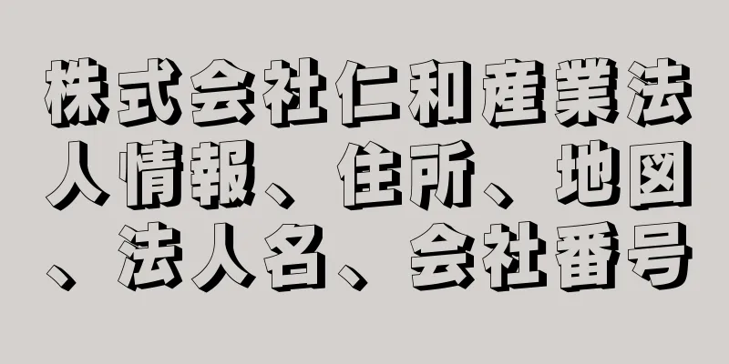 株式会社仁和産業法人情報、住所、地図、法人名、会社番号