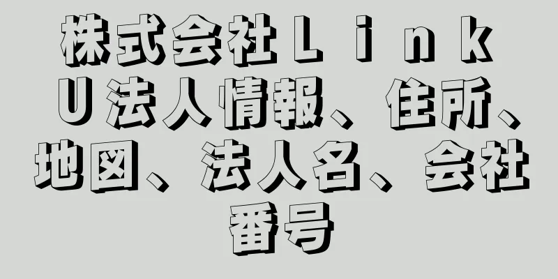 株式会社Ｌｉｎｋ　Ｕ法人情報、住所、地図、法人名、会社番号