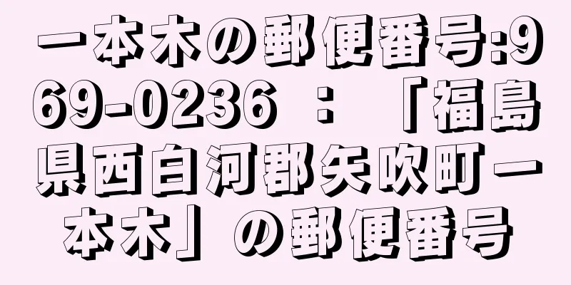 一本木の郵便番号:969-0236 ： 「福島県西白河郡矢吹町一本木」の郵便番号