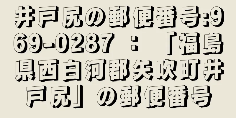 井戸尻の郵便番号:969-0287 ： 「福島県西白河郡矢吹町井戸尻」の郵便番号