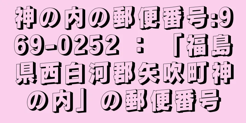 神の内の郵便番号:969-0252 ： 「福島県西白河郡矢吹町神の内」の郵便番号