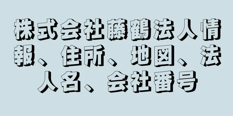 株式会社藤鶴法人情報、住所、地図、法人名、会社番号