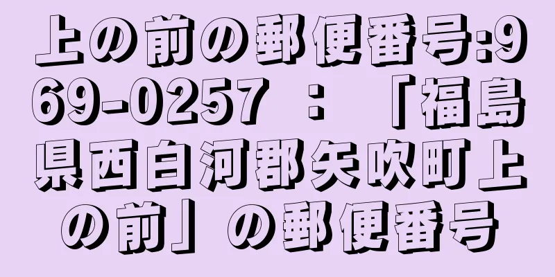 上の前の郵便番号:969-0257 ： 「福島県西白河郡矢吹町上の前」の郵便番号