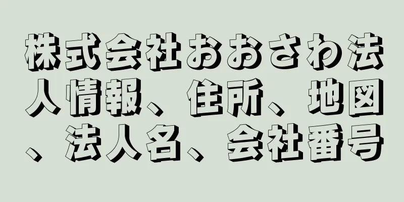 株式会社おおさわ法人情報、住所、地図、法人名、会社番号