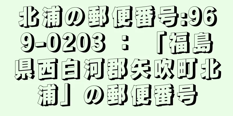 北浦の郵便番号:969-0203 ： 「福島県西白河郡矢吹町北浦」の郵便番号