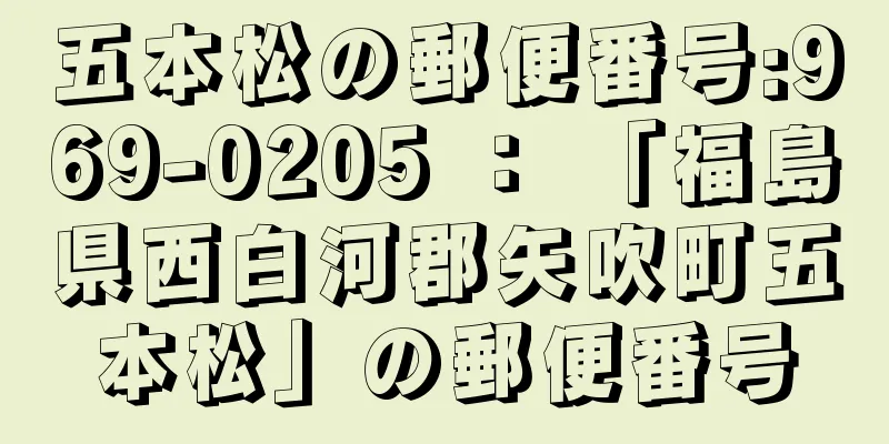 五本松の郵便番号:969-0205 ： 「福島県西白河郡矢吹町五本松」の郵便番号