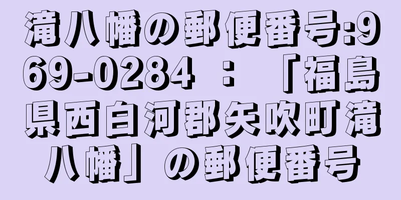 滝八幡の郵便番号:969-0284 ： 「福島県西白河郡矢吹町滝八幡」の郵便番号