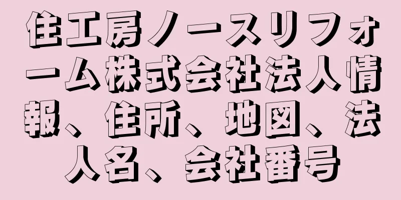 住工房ノースリフォーム株式会社法人情報、住所、地図、法人名、会社番号