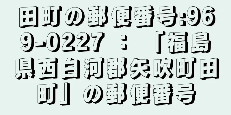 田町の郵便番号:969-0227 ： 「福島県西白河郡矢吹町田町」の郵便番号