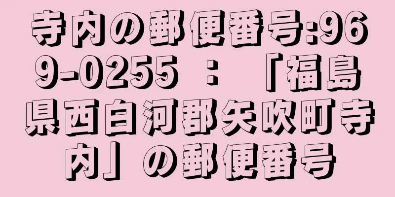 寺内の郵便番号:969-0255 ： 「福島県西白河郡矢吹町寺内」の郵便番号