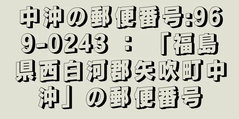 中沖の郵便番号:969-0243 ： 「福島県西白河郡矢吹町中沖」の郵便番号