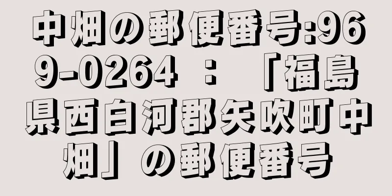 中畑の郵便番号:969-0264 ： 「福島県西白河郡矢吹町中畑」の郵便番号