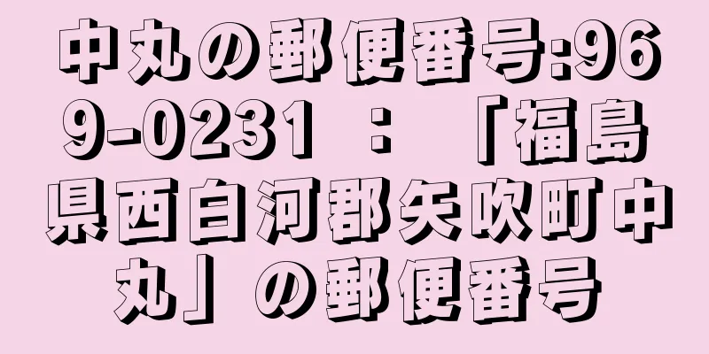 中丸の郵便番号:969-0231 ： 「福島県西白河郡矢吹町中丸」の郵便番号