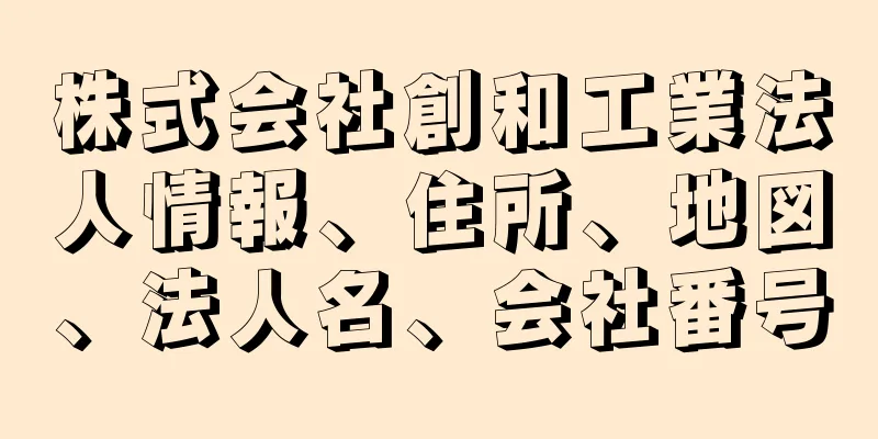 株式会社創和工業法人情報、住所、地図、法人名、会社番号