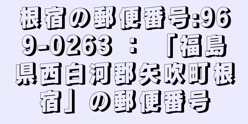 根宿の郵便番号:969-0263 ： 「福島県西白河郡矢吹町根宿」の郵便番号