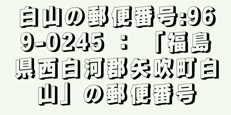 白山の郵便番号:969-0245 ： 「福島県西白河郡矢吹町白山」の郵便番号