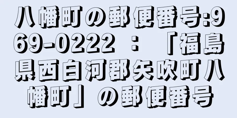 八幡町の郵便番号:969-0222 ： 「福島県西白河郡矢吹町八幡町」の郵便番号