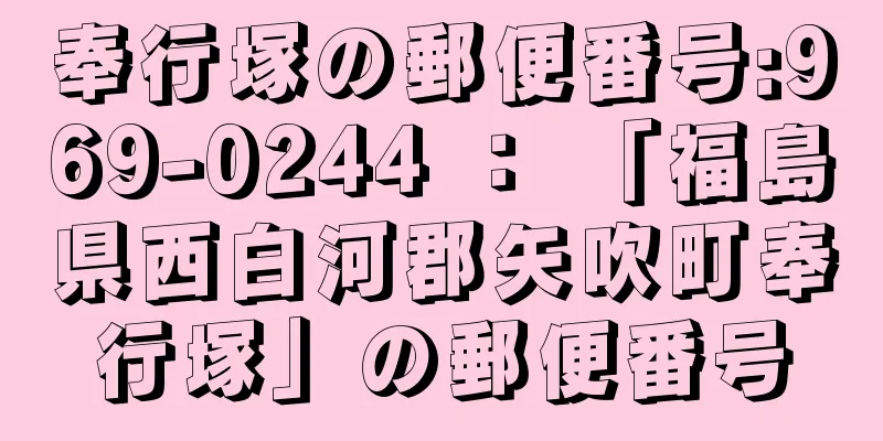 奉行塚の郵便番号:969-0244 ： 「福島県西白河郡矢吹町奉行塚」の郵便番号