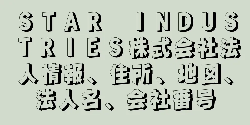 ＳＴＡＲ　ＩＮＤＵＳＴＲＩＥＳ株式会社法人情報、住所、地図、法人名、会社番号