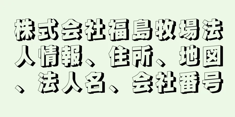 株式会社福島牧場法人情報、住所、地図、法人名、会社番号