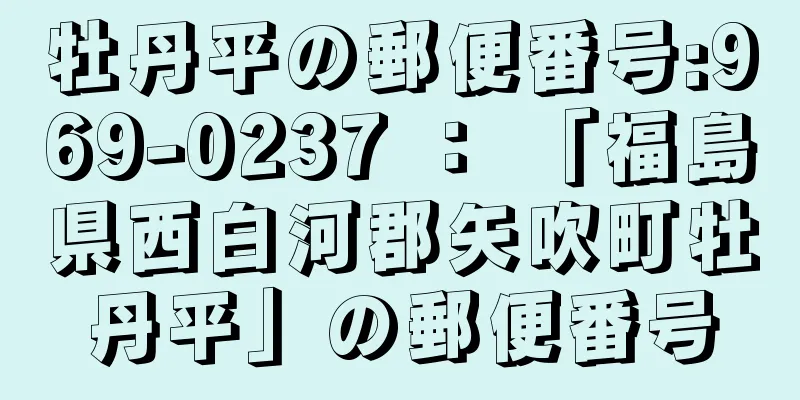 牡丹平の郵便番号:969-0237 ： 「福島県西白河郡矢吹町牡丹平」の郵便番号