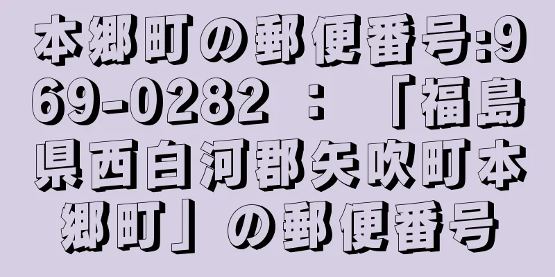 本郷町の郵便番号:969-0282 ： 「福島県西白河郡矢吹町本郷町」の郵便番号