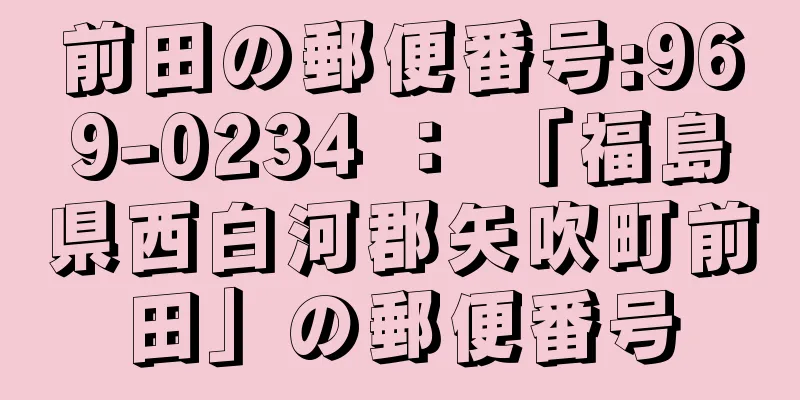 前田の郵便番号:969-0234 ： 「福島県西白河郡矢吹町前田」の郵便番号