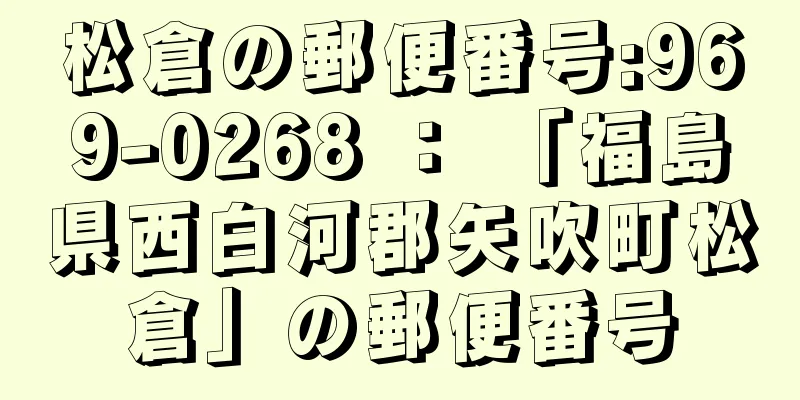 松倉の郵便番号:969-0268 ： 「福島県西白河郡矢吹町松倉」の郵便番号