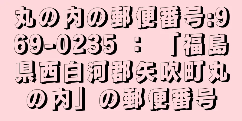 丸の内の郵便番号:969-0235 ： 「福島県西白河郡矢吹町丸の内」の郵便番号