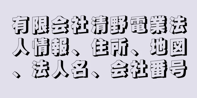 有限会社清野電業法人情報、住所、地図、法人名、会社番号