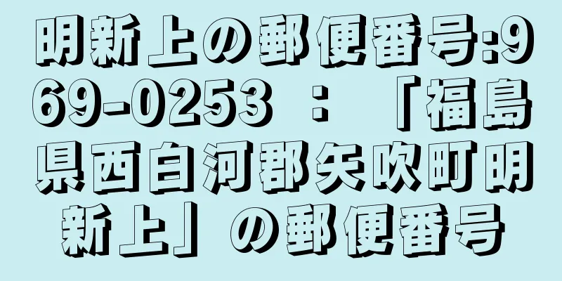 明新上の郵便番号:969-0253 ： 「福島県西白河郡矢吹町明新上」の郵便番号