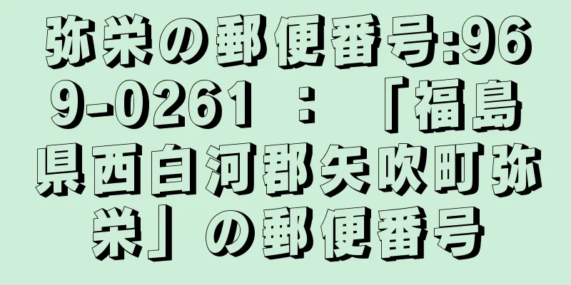 弥栄の郵便番号:969-0261 ： 「福島県西白河郡矢吹町弥栄」の郵便番号